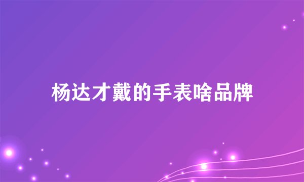 杨达才戴的手表啥品牌