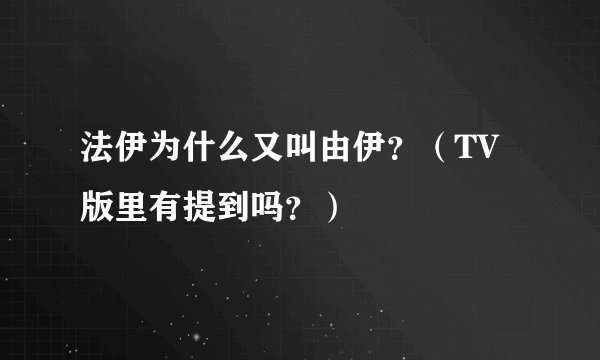 法伊为什么又叫由伊?(TV版里有提到吗?)