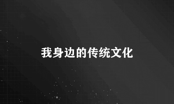 我身边的传统文化