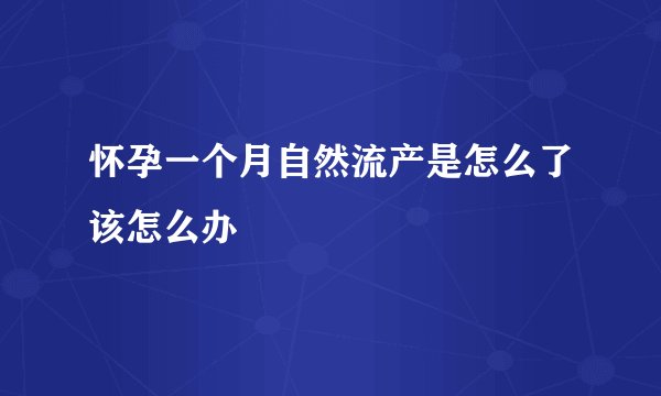 怀孕一个月自然流产是怎么了该怎么办