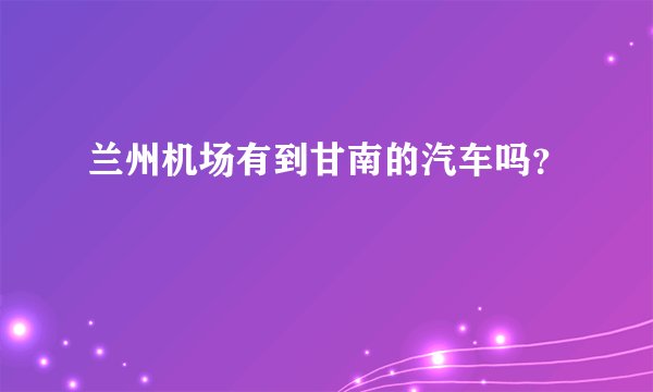 兰州机场有到甘南的汽车吗？
