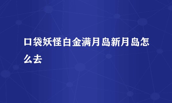口袋妖怪白金满月岛新月岛怎么去