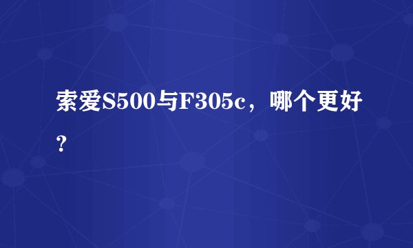 索爱S500与F305c,哪个更好?
