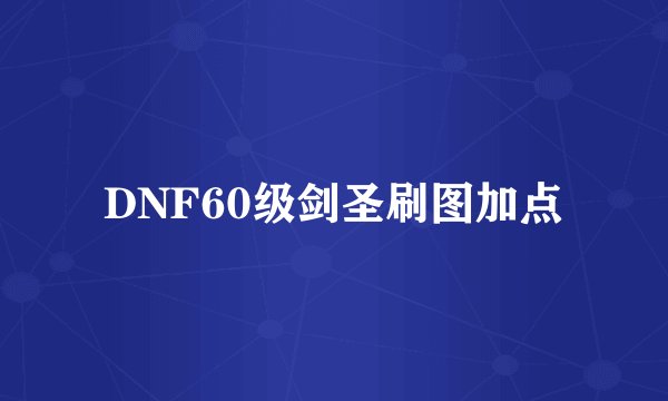 DNF60级剑圣刷图加点