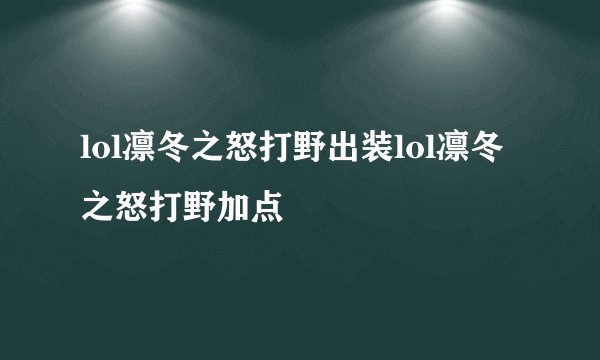 lol凛冬之怒打野出装lol凛冬之怒打野加点