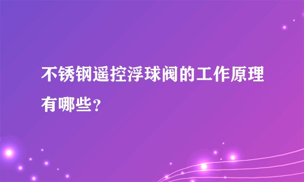 不锈钢遥控浮球阀的工作原理有哪些？