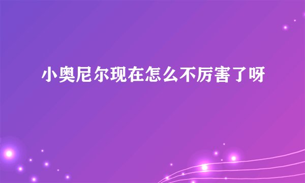 小奥尼尔现在怎么不厉害了呀