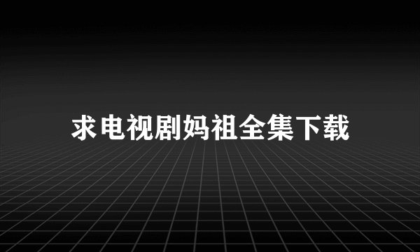 求电视剧妈祖全集下载
