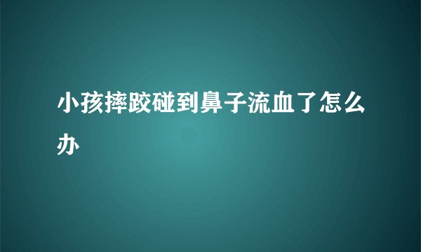 小孩摔跤碰到鼻子流血了怎么办