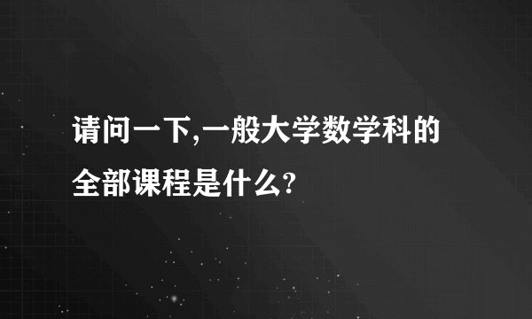 请问一下,一般大学数学科的全部课程是什么?