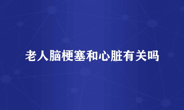 老人脑梗塞和心脏有关吗