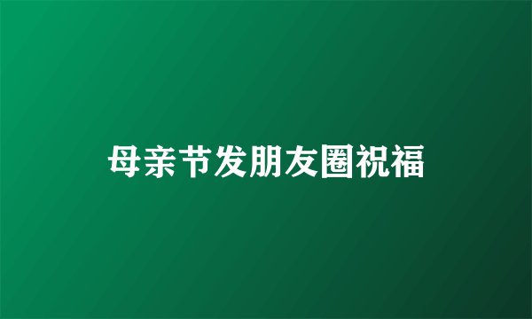 母亲节发朋友圈祝福