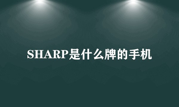 SHARP是什么牌的手机