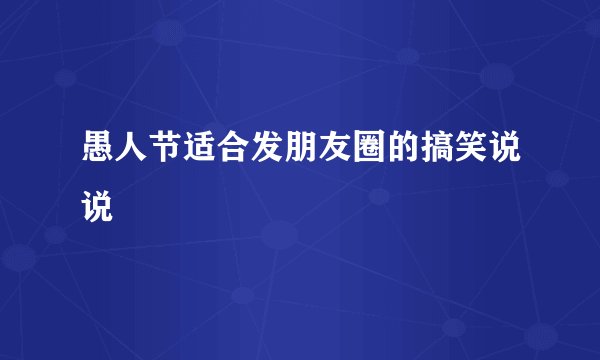 愚人节适合发朋友圈的搞笑说说