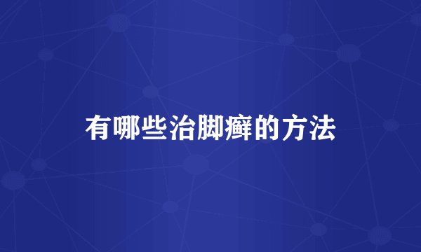 有哪些治脚癣的方法