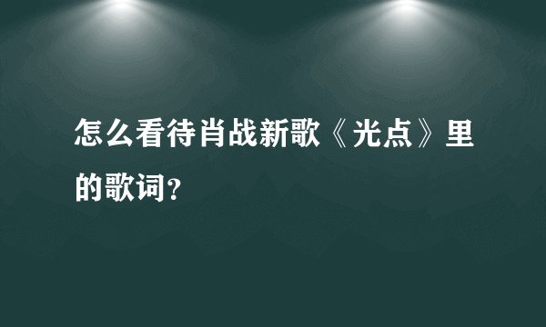 怎么看待肖战新歌《光点》里的歌词？
