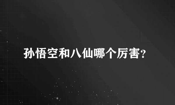 孙悟空和八仙哪个厉害?
