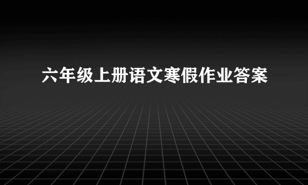六年级上册语文寒假作业答案