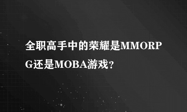 全职高手中的荣耀是MMORPG还是MOBA游戏？