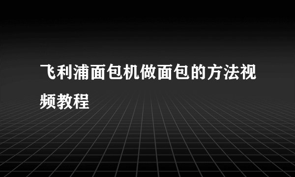 飞利浦面包机做面包的方法视频教程
