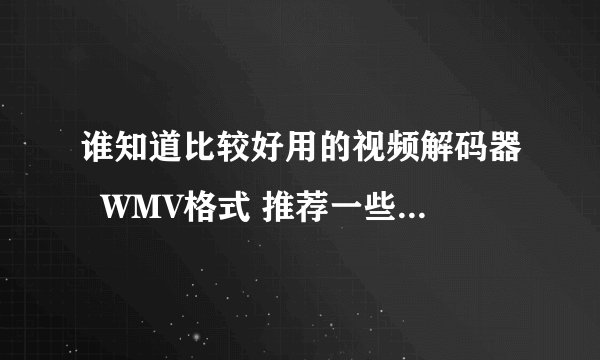 谁知道比较好用的视频解码器  WMV格式 推荐一些  O(∩？