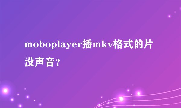 moboplayer播mkv格式的片没声音？