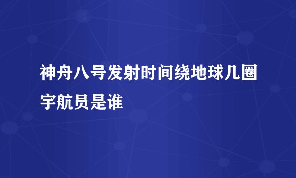 神舟八号发射时间绕地球几圈宇航员是谁