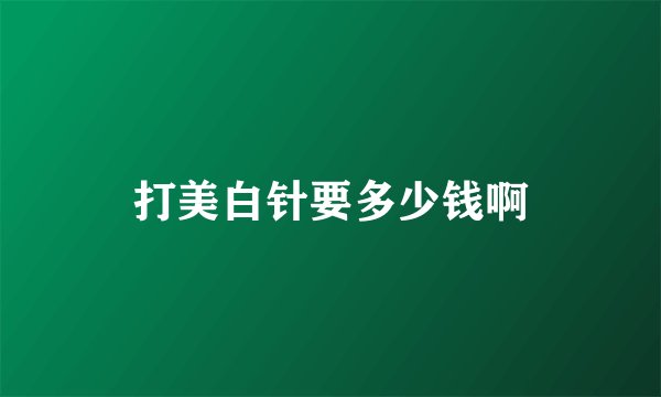 打美白针要多少钱啊