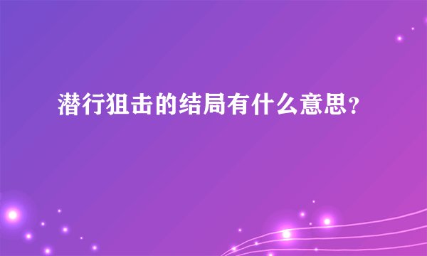潜行狙击的结局有什么意思？