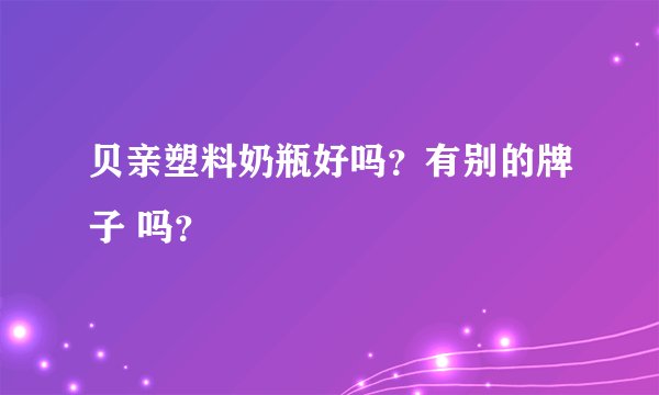 贝亲塑料奶瓶好吗？有别的牌子 吗？
