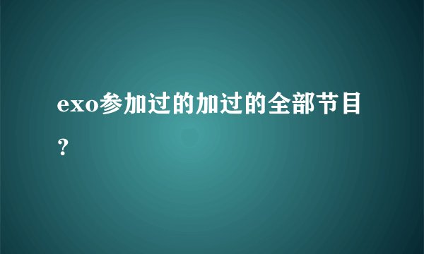 exo参加过的加过的全部节目？