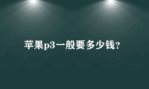 苹果p3一般要多少钱？