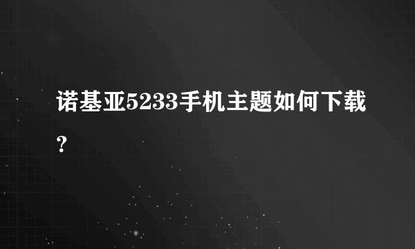 诺基亚5233手机主题如何下载？