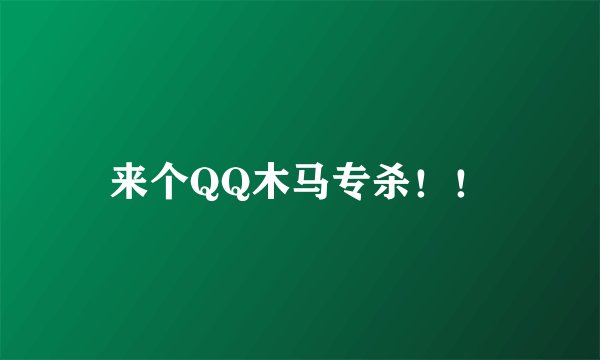 来个QQ木马专杀！！