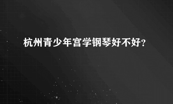 杭州青少年宫学钢琴好不好？
