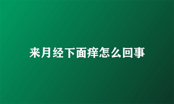 来月经下面痒怎么回事