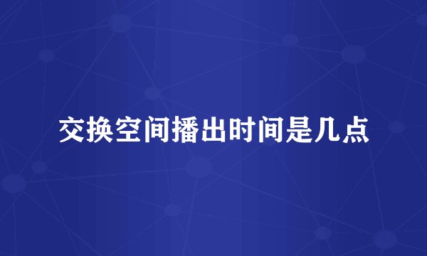 交换空间播出时间是几点