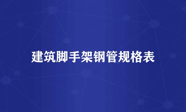 建筑脚手架钢管规格表