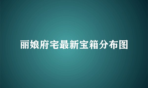 丽娘府宅最新宝箱分布图