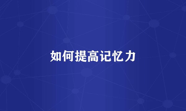 如何提高记忆力
