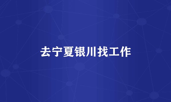 去宁夏银川找工作