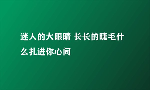 迷人的大眼睛 长长的睫毛什么扎进你心间
