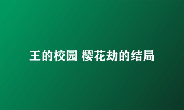 王的校园 樱花劫的结局