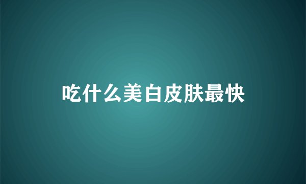 吃什么美白皮肤最快