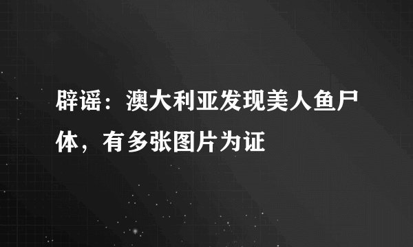 辟谣：澳大利亚发现美人鱼尸体，有多张图片为证