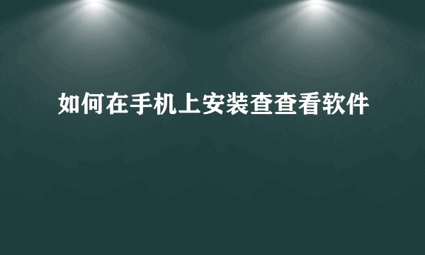 如何在手机上安装查查看软件