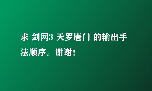 求 剑网3 天罗唐门 的输出手法顺序。谢谢！