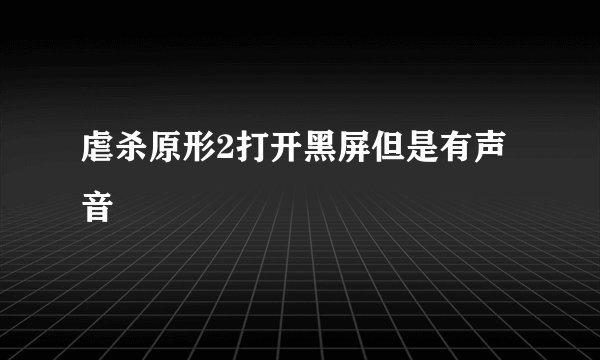 虐杀原形2打开黑屏但是有声音