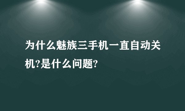 为什么魅族三手机一直自动关机?是什么问题?