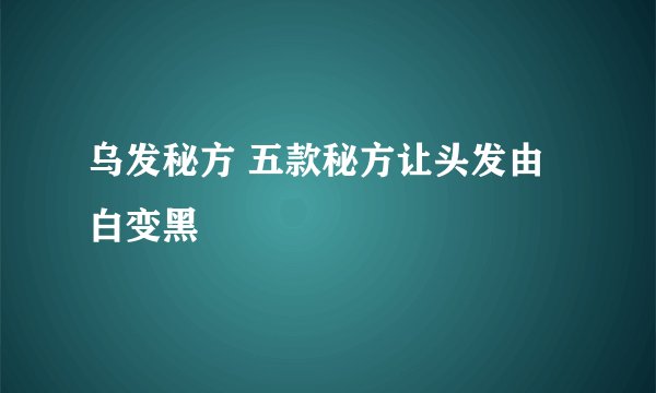 乌发秘方 五款秘方让头发由白变黑